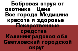 Бобровая струя от охотника › Цена ­ 3 500 - Все города Медицина, красота и здоровье » Лекарственные средства   . Калининградская обл.,Светловский городской округ 